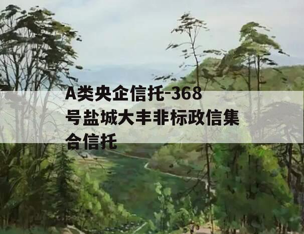 A类央企信托-368号盐城大丰非标政信集合信托