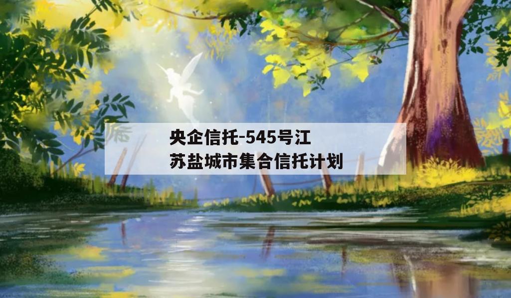 央企信托-545号江苏盐城市集合信托计划