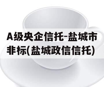 A级央企信托-盐城市非标(盐城政信信托)