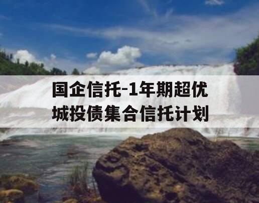 国企信托-1年期超优城投债集合信托计划