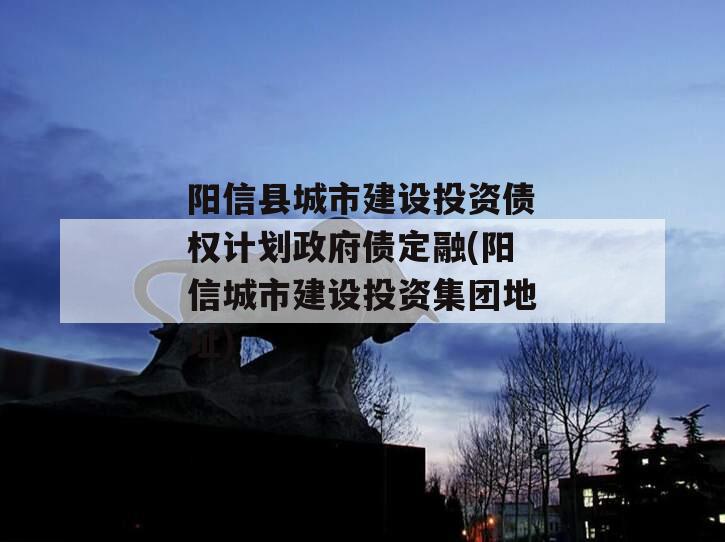 阳信县城市建设投资债权计划政府债定融(阳信城市建设投资集团地址)