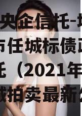 国企+央企信托-地级济宁市任城标债政信集合信托（2021年济宁任城拍卖最新公告）