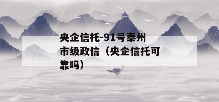 央企信托-91号泰州市级政信（央企信托可靠吗）