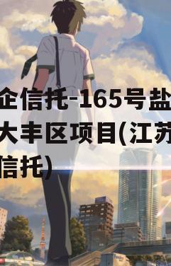 央企信托-165号盐城大丰区项目(江苏盐城信托)