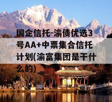 国企信托-渝债优选3号AA+中票集合信托计划(渝富集团是干什么的)