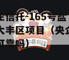 央企信托-165号盐城大丰区项目（央企信托可靠吗）