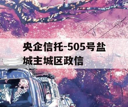 央企信托-505号盐城主城区政信