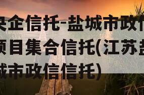 央企信托-盐城市政信项目集合信托(江苏盐城市政信信托)