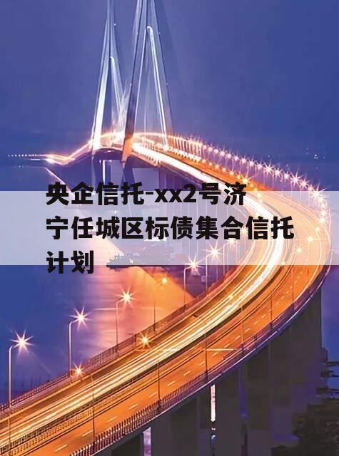 央企信托-xx2号济宁任城区标债集合信托计划