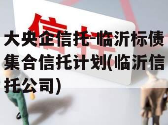 大央企信托-临沂标债集合信托计划(临沂信托公司)