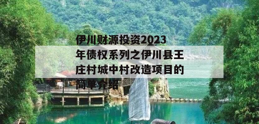 伊川财源投资2023年债权系列之伊川县王庄村城中村改造项目的简单介绍