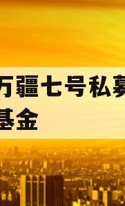 融亨万疆七号私募证券投资基金