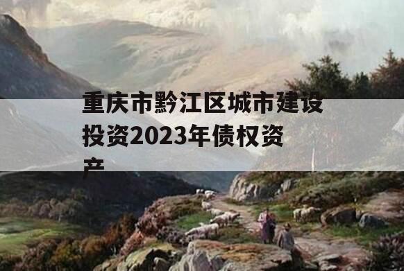重庆市黔江区城市建设投资2023年债权资产