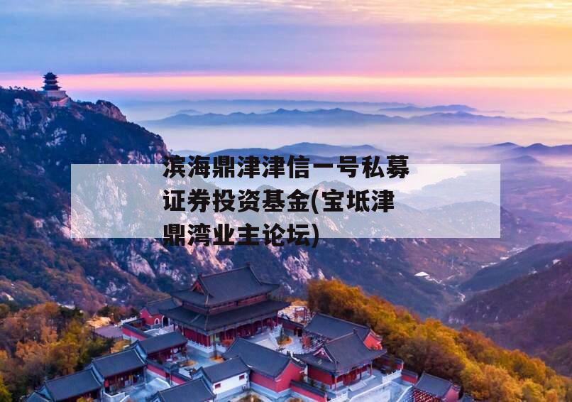 滨海鼎津津信一号私募证券投资基金(宝坻津鼎湾业主论坛)