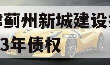 天津蓟州新城建设投资2023年债权
