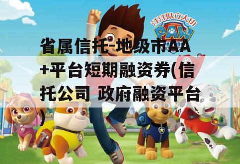 省属信托-地级市AA+平台短期融资券(信托公司 政府融资平台)
