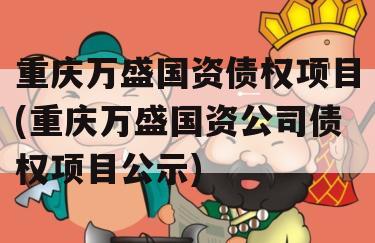 重庆万盛国资债权项目(重庆万盛国资公司债权项目公示)