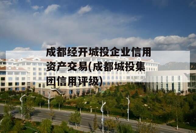 成都经开城投企业信用资产交易(成都城投集团信用评级)