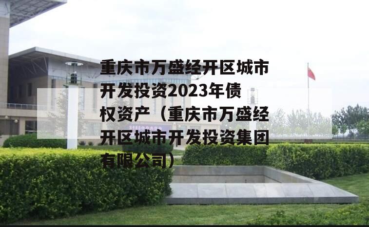 重庆市万盛经开区城市开发投资2023年债权资产（重庆市万盛经开区城市开发投资集团有限公司）