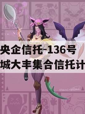 大央企信托-136号盐城大丰集合信托计划