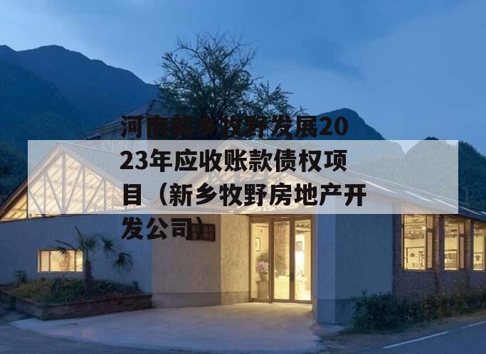 河南新乡牧野发展2023年应收账款债权项目（新乡牧野房地产开发公司）
