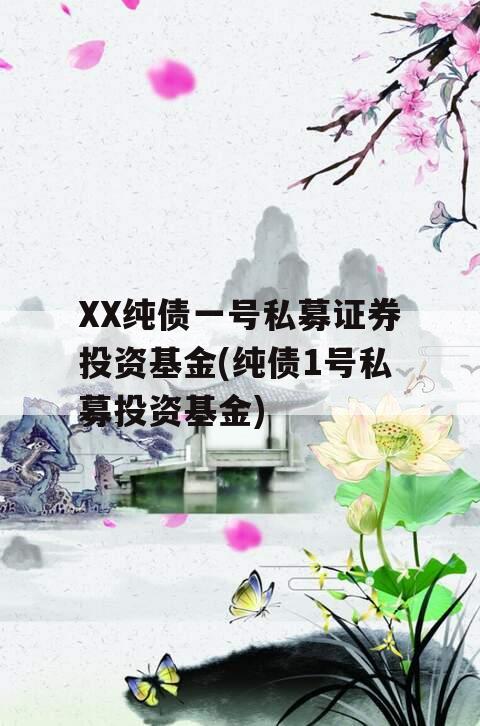 XX纯债一号私募证券投资基金(纯债1号私募投资基金)