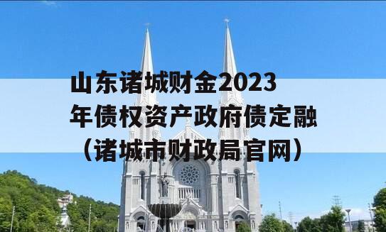 山东诸城财金2023年债权资产政府债定融（诸城市财政局官网）