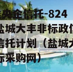 A类央企信托-824号盐城大丰非标政信集合信托计划（盐城大丰招标采购网）