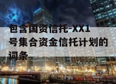 包含国资信托-XX1号集合资金信托计划的词条