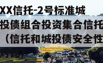 XX信托-2号标准城投债组合投资集合信托（信托和城投债安全性对比）