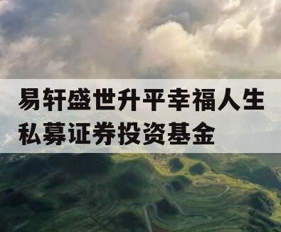 易轩盛世升平幸福人生私募证券投资基金