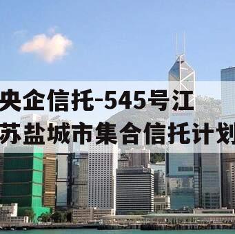 央企信托-545号江苏盐城市集合信托计划