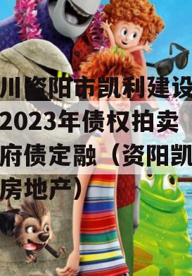 四川资阳市凯利建设投资2023年债权拍卖政府债定融（资阳凯利达房地产）