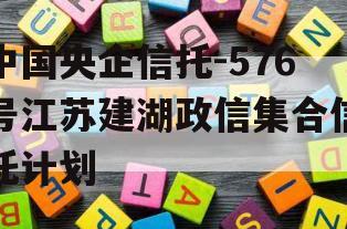 中国央企信托-576号江苏建湖政信集合信托计划