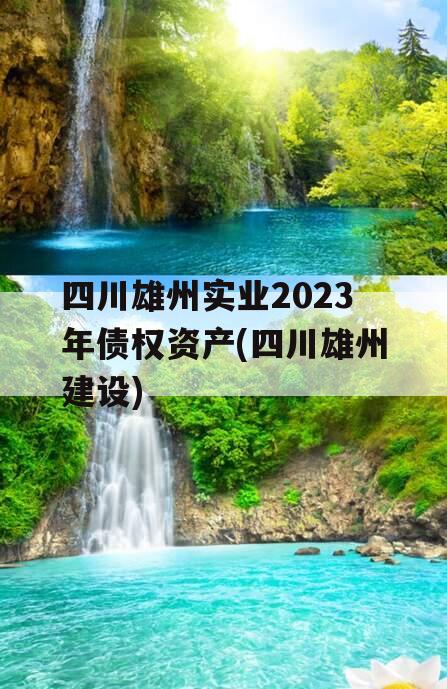 四川雄州实业2023年债权资产(四川雄州建设)