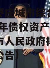 山东枣庄城市综合开发2023年债权资产（枣庄市人民政府拟征收土地公告）