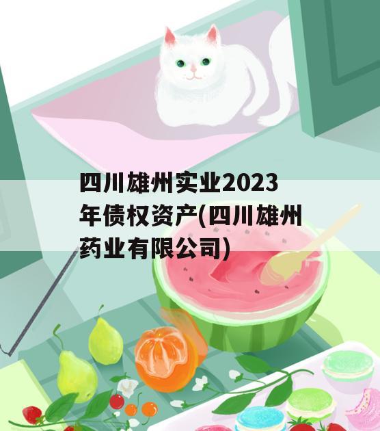 四川雄州实业2023年债权资产(四川雄州药业有限公司)