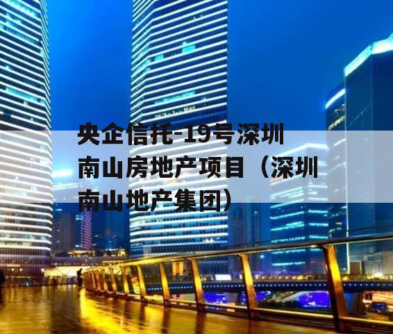 央企信托-19号深圳南山房地产项目（深圳南山地产集团）
