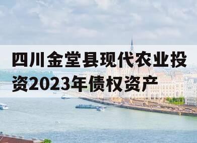 四川金堂县现代农业投资2023年债权资产