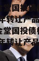 四川金堂国投债权资产2023年转让产品（四川金堂国投债权资产2023年转让产品怎么样）