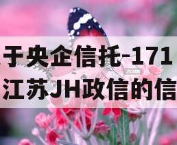 关于央企信托-171号江苏JH政信的信息