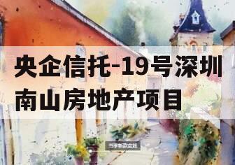 央企信托-19号深圳南山房地产项目
