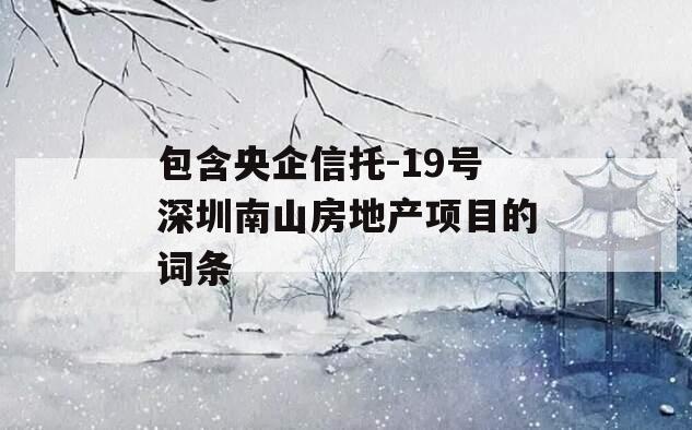 包含央企信托-19号深圳南山房地产项目的词条