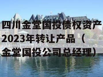 四川金堂国投债权资产2023年转让产品（金堂国投公司总经理）