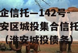 央企信托—142号-淮安区城投集合信托计划（淮安城投债务）