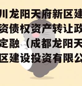 四川龙阳天府新区建设投资债权资产转让政府债定融（成都龙阳天府新区建设投资有限公司）