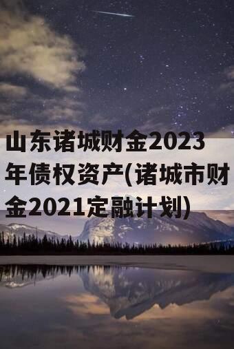 山东诸城财金2023年债权资产(诸城市财金2021定融计划)