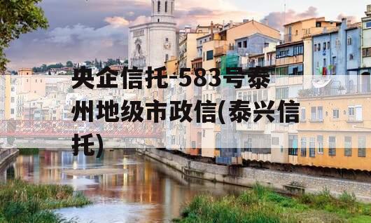 央企信托-583号泰州地级市政信(泰兴信托)