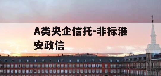 A类央企信托-非标淮安政信