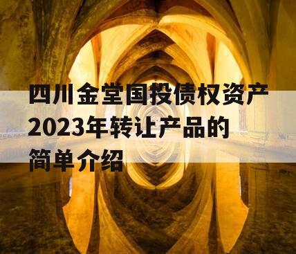 四川金堂国投债权资产2023年转让产品的简单介绍
